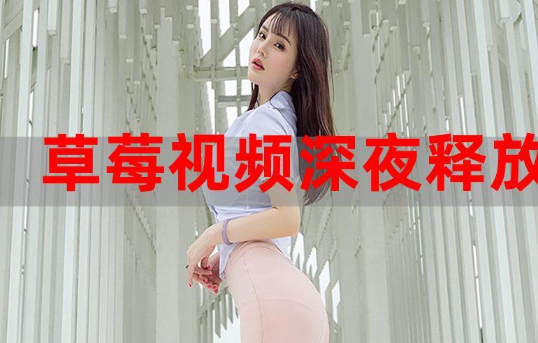 深夜释放你自己草莓视频,带来全新的视觉体验