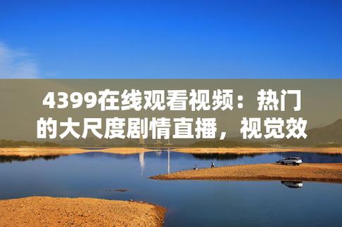 热门影视、高清流畅，4399 看片在线观看，带来极致视觉体验